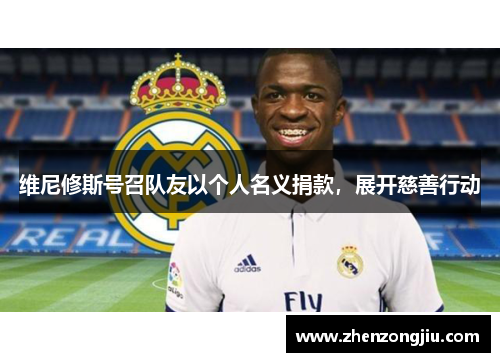 维尼修斯号召队友以个人名义捐款,展开慈善行动 维尼修斯号召队友以个人名义捐款,展开慈善行动