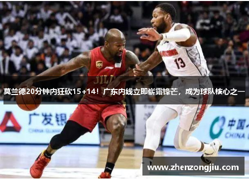 莫兰德20分钟内狂砍15+14!广东内线立即崭露锋芒,成为球队核心之一 莫兰德20分钟内狂砍15+14!广东内线立即崭露锋芒,成为球队核心之一