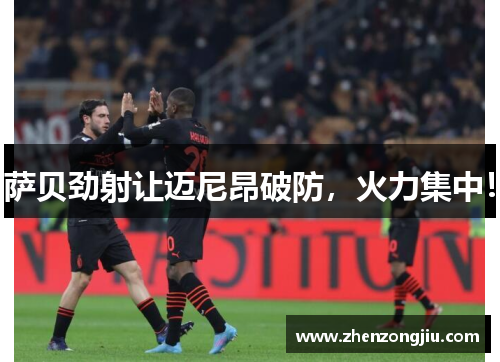萨贝劲射让迈尼昂破防,火力集中! 萨贝劲射让迈尼昂破防,火力集中!