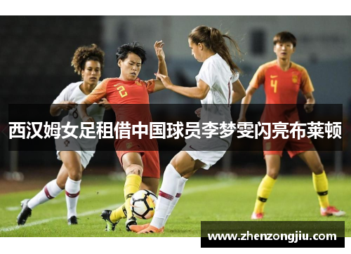 西汉姆女足租借中国球员李梦雯闪亮布莱顿 西汉姆女足租借中国球员李梦雯闪亮布莱顿