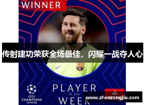传射建功荣获全场最佳,闪耀一战夺人心 传射建功荣获全场最佳,闪耀一战夺人心