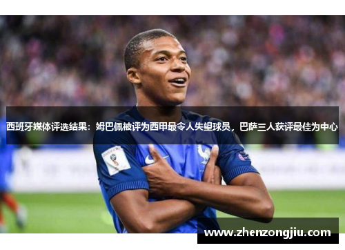 西班牙媒体评选结果:姆巴佩被评为西甲最令人失望球员,巴萨三人获评最佳为中心 西班牙媒体评选结果:姆巴佩被评为西甲最令人失望球员,巴萨三人获评最佳为中心