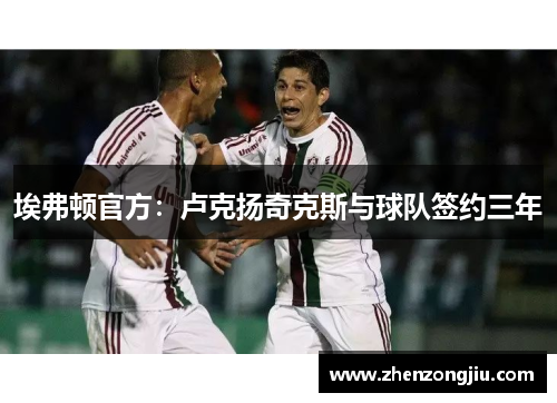 埃弗顿官方:卢克扬奇克斯与球队签约三年 埃弗顿官方:卢克扬奇克斯与球队签约三年