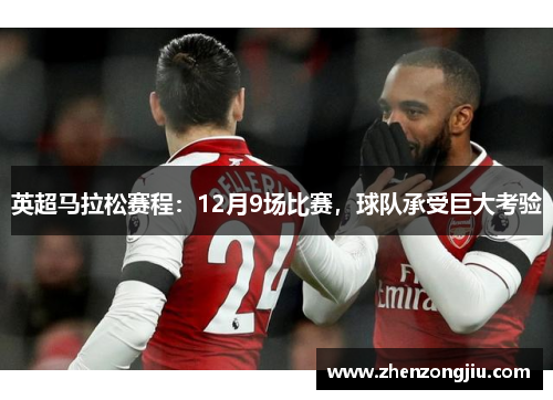 英超马拉松赛程:12月9场比赛,球队承受巨大考验 英超马拉松赛程:12月9场比赛,球队承受巨大考验