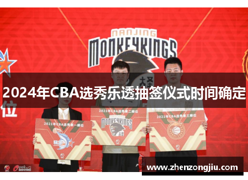 2024年CBA选秀乐透抽签仪式时间确定 2024年CBA选秀乐透抽签仪式时间确定