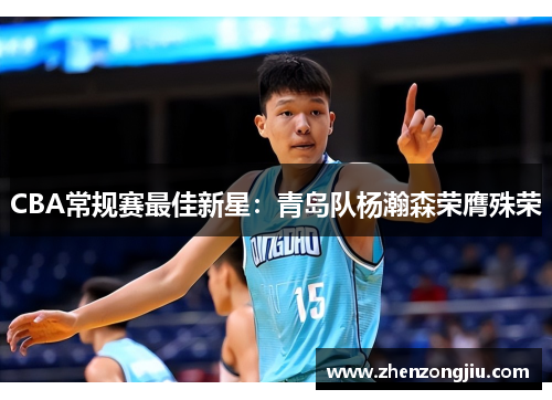 CBA常规赛最佳新星:青岛队杨瀚森荣膺殊荣 CBA常规赛最佳新星:青岛队杨瀚森荣膺殊荣