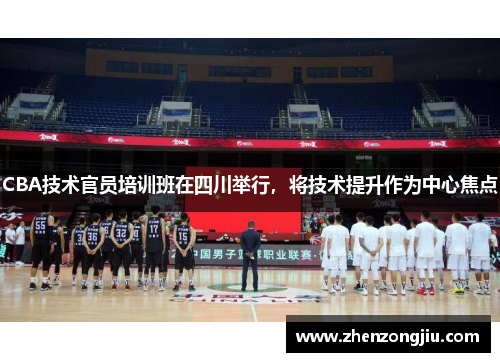 CBA技术官员培训班在四川举行,将技术提升作为中心焦点 CBA技术官员培训班在四川举行,将技术提升作为中心焦点