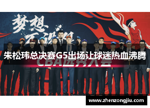 朱松玮总决赛G5出场让球迷热血沸腾 朱松玮总决赛G5出场让球迷热血沸腾