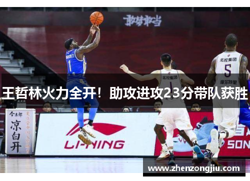王哲林火力全开!助攻进攻23分带队获胜 王哲林火力全开!助攻进攻23分带队获胜