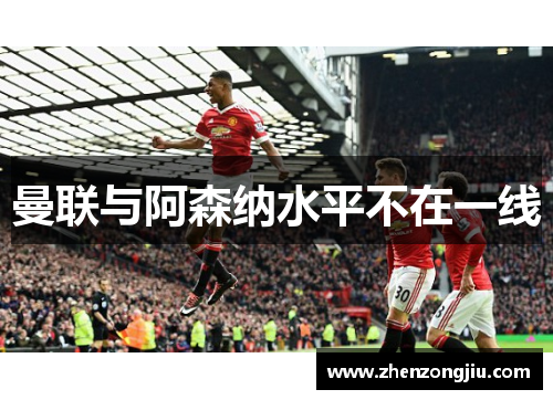曼联与阿森纳水平不在一线 曼联与阿森纳水平不在一线