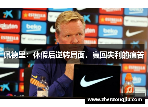 佩德里:休假后逆转局面,赢回失利的痛苦 佩德里:休假后逆转局面,赢回失利的痛苦