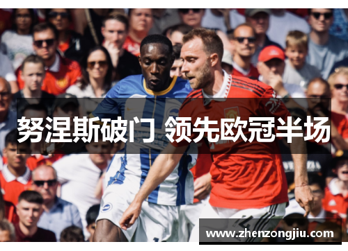 努涅斯破门 领先欧冠半场 努涅斯破门 领先欧冠半场